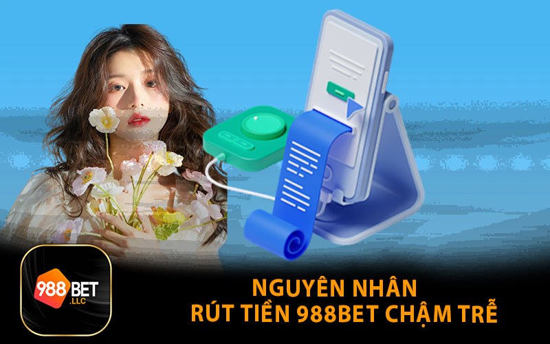 Nguyên Nhân Rút Tiền 988BET Chậm Trễ