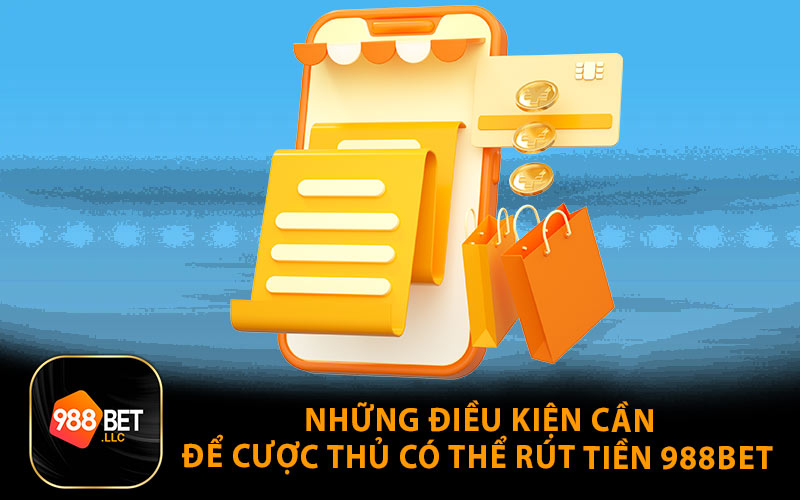 Những Điều Kiện Cần Để Cược Thủ Có Thể Rút Tiền 988Bet