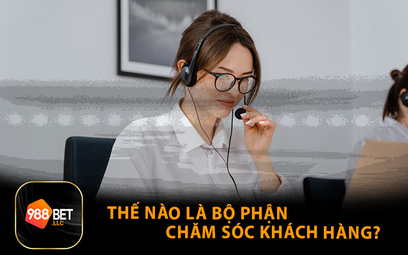 Thế nào là bộ phận chăm sóc khách hàng?